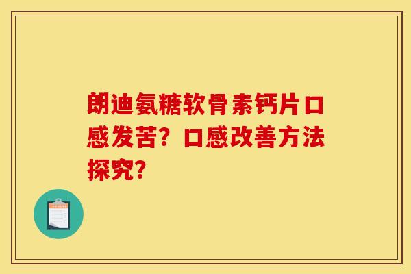 朗迪氨糖软骨素钙片口感发苦？口感改善方法探究？