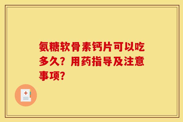 氨糖软骨素钙片可以吃多久?用药指导及注意事项? 氨糖软骨素钙片可以吃多久?用药指导及注意事项?