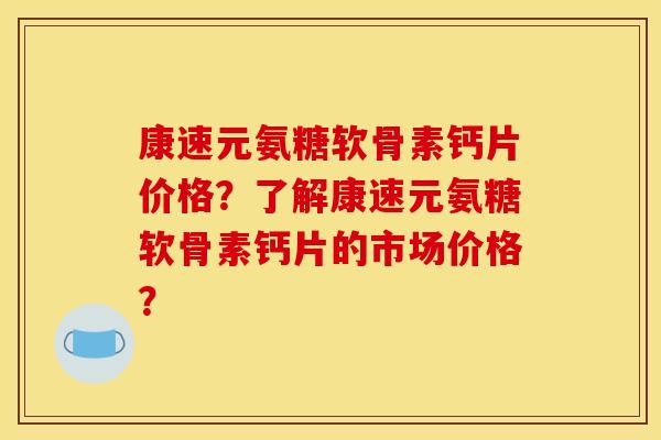康速元氨糖软骨素钙片价格?了解康速元氨糖软骨素钙片的市场价格? 康速元氨糖软骨素钙片价格?了解康速元氨糖软骨素钙片的市场价格?