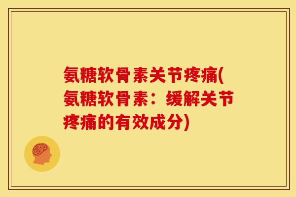 氨糖软骨素关节(氨糖软骨素:缓解关节的有效成分) 氨糖软骨素关节(氨糖软骨素:缓解关节的有效成分)