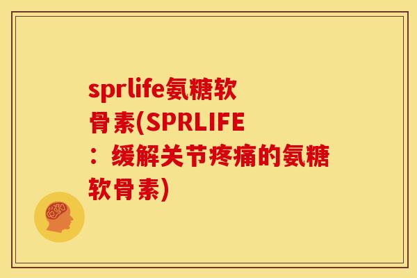 sprlife氨糖软骨素(SPRLIFE:缓解关节的氨糖软骨素) sprlife氨糖软骨素(SPRLIFE:缓解关节的氨糖软骨素)