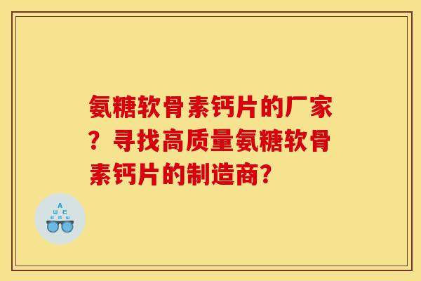 氨糖软骨素钙片的厂家?寻找高质量氨糖软骨素钙片的制造商? 氨糖软骨素钙片的厂家?寻找高质量氨糖软骨素钙片的制造商?