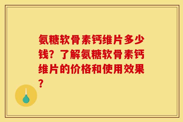 氨糖软骨素钙维片多少钱?了解氨糖软骨素钙维片的价格和使用效果? 氨糖软骨素钙维片多少钱?了解氨糖软骨素钙维片的价格和使用效果?