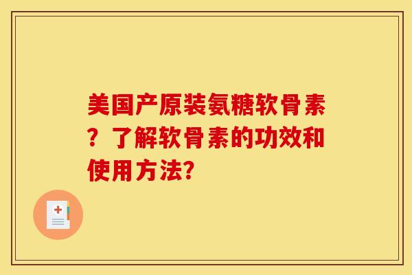 美国产原装氨糖软骨素?了解软骨素的功效和使用方法? 美国产原装氨糖软骨素?了解软骨素的功效和使用方法?