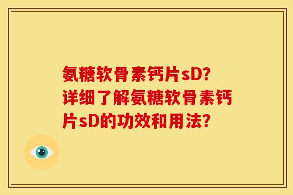 氨糖软骨素钙片sD?详细了解氨糖软骨素钙片sD的功效和用法? 氨糖软骨素钙片sD?详细了解氨糖软骨素钙片sD的功效和用法?