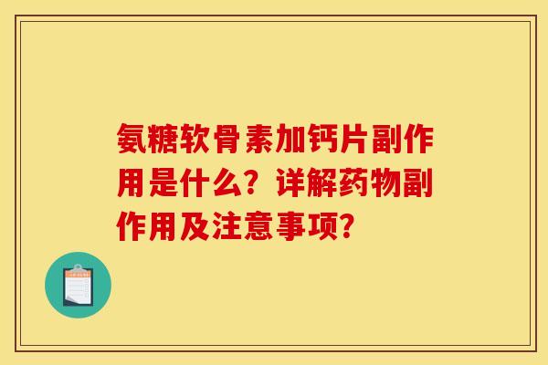 氨糖软骨素加钙片副作用是什么?详解副作用及注意事项? 氨糖软骨素加钙片副作用是什么?详解副作用及注意事项?