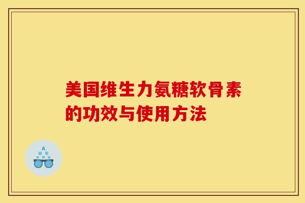 美国维生力氨糖软骨素的功效与使用方法