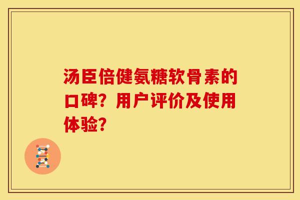汤臣倍健氨糖软骨素的口碑?用户评价及使用体验? 汤臣倍健氨糖软骨素的口碑?用户评价及使用体验?
