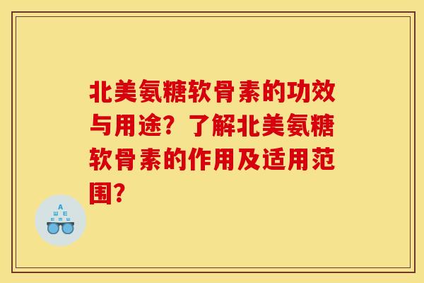 北美氨糖软骨素的功效与用途?了解北美氨糖软骨素的作用及适用范围? 北美氨糖软骨素的功效与用途?了解北美氨糖软骨素的作用及适用范围?