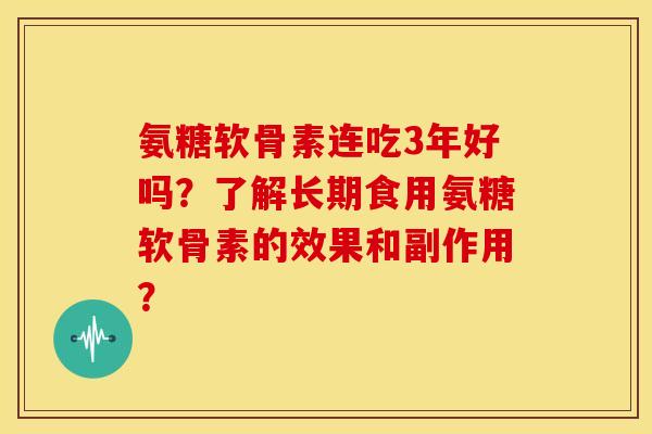 氨糖软骨素连吃3年好吗?了解长期食用氨糖软骨素的效果和副作用? 氨糖软骨素连吃3年好吗?了解长期食用氨糖软骨素的效果和副作用?