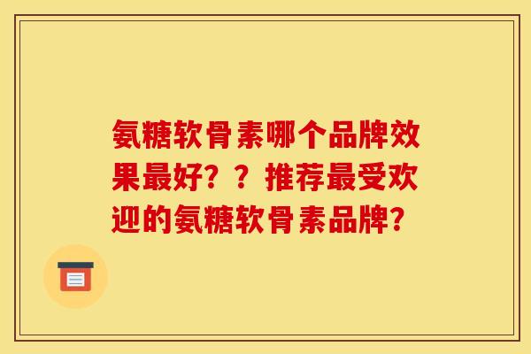 氨糖软骨素哪个品牌效果好？？推荐受欢迎的氨糖软骨素品牌？