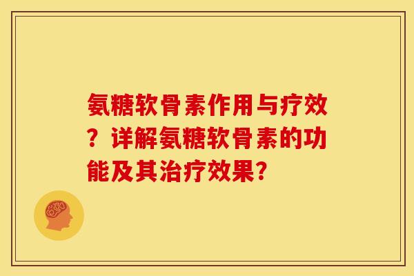 氨糖软骨素作用与疗效?详解氨糖软骨素的功能及其效果? 氨糖软骨素作用与疗效?详解氨糖软骨素的功能及其效果?
