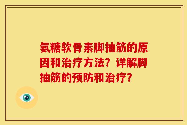 氨糖软骨素脚抽筋的原因和方法?详解脚抽筋的和? 氨糖软骨素脚抽筋的原因和方法?详解脚抽筋的和?