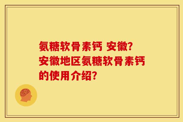 氨糖软骨素钙 安徽?安徽地区氨糖软骨素钙的使用介绍? 氨糖软骨素钙 安徽?安徽地区氨糖软骨素钙的使用介绍?