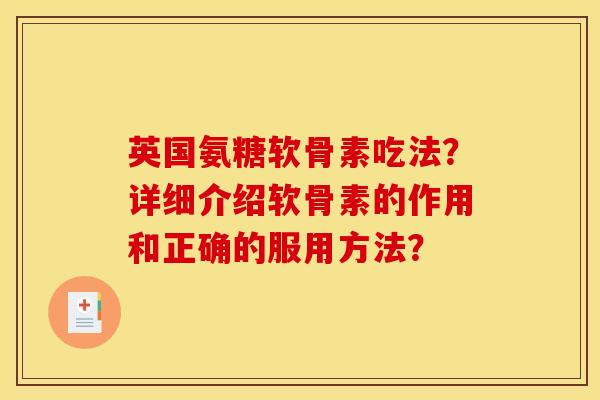 英国氨糖软骨素吃法?详细介绍软骨素的作用和正确的服用方法? 英国氨糖软骨素吃法?详细介绍软骨素的作用和正确的服用方法?