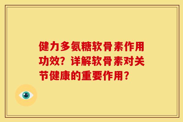 健力多氨糖软骨素作用功效？详解软骨素对关节健康的重要作用？