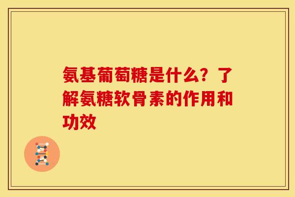 氨基葡萄糖是什么?了解氨糖软骨素的作用和功效 氨基葡萄糖是什么?了解氨糖软骨素的作用和功效