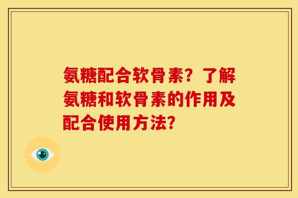 氨糖配合软骨素？了解氨糖和软骨素的作用及配合使用方法？