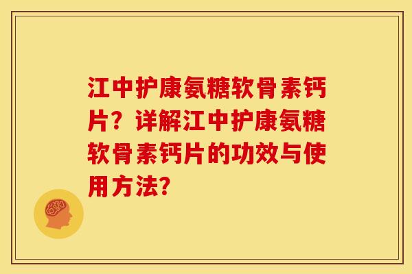 江中护康氨糖软骨素钙片?详解江中护康氨糖软骨素钙片的功效与使用方法? 江中护康氨糖软骨素钙片?详解江中护康氨糖软骨素钙片的功效与使用方法?