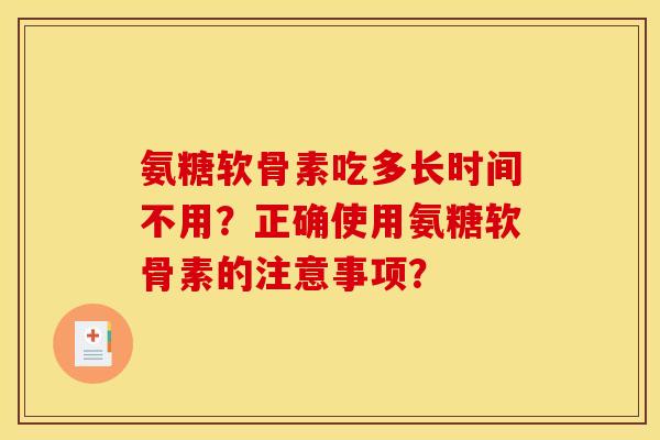 氨糖软骨素吃多长时间不用？正确使用氨糖软骨素的注意事项？