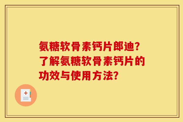 氨糖软骨素钙片郎迪？了解氨糖软骨素钙片的功效与使用方法？