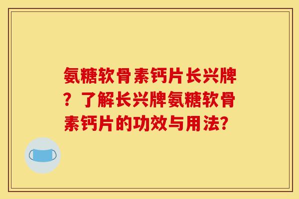 氨糖软骨素钙片长兴牌？了解长兴牌氨糖软骨素钙片的功效与用法？