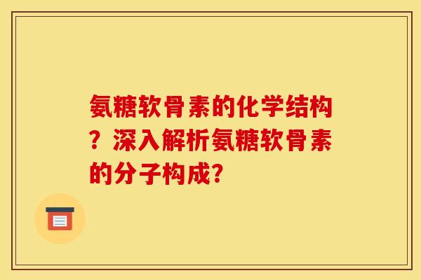 氨糖软骨素的化学结构?深入解析氨糖软骨素的分子构成? 氨糖软骨素的化学结构?深入解析氨糖软骨素的分子构成?