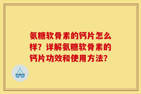 氨糖软骨素的钙片怎么样?详解氨糖软骨素的钙片功效和使用方法? 氨糖软骨素的钙片怎么样?详解氨糖软骨素的钙片功效和使用方法?