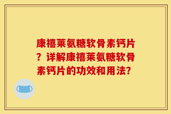 康禧莱氨糖软骨素钙片？详解康禧莱氨糖软骨素钙片的功效和用法？