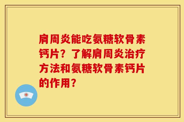 能吃氨糖软骨素钙片?了解方法和氨糖软骨素钙片的作用? 能吃氨糖软骨素钙片?了解方法和氨糖软骨素钙片的作用?