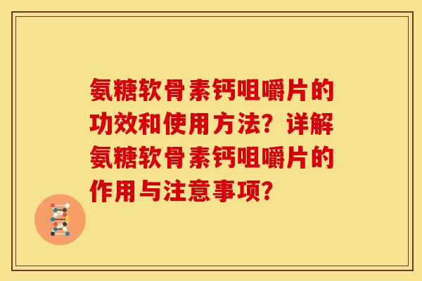 氨糖软骨素钙咀嚼片的功效和使用方法？详解氨糖软骨素钙咀嚼片的作用与注意事项？