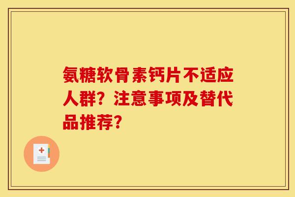 氨糖软骨素钙片不适应人群？注意事项及替代品推荐？