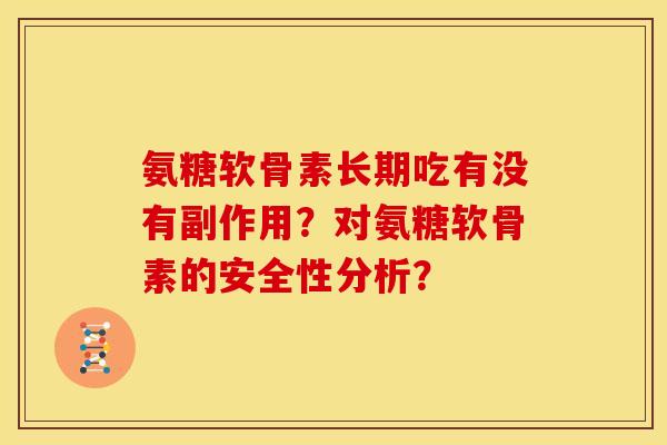 氨糖软骨素长期吃有没有副作用?对氨糖软骨素的安全性分析? 氨糖软骨素长期吃有没有副作用?对氨糖软骨素的安全性分析?