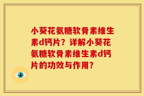 小葵花氨糖软骨素维生素d钙片?详解小葵花氨糖软骨素维生素d钙片的功效与作用? 小葵花氨糖软骨素维生素d钙片?详解小葵花氨糖软骨素维生素d钙片的功效与作用?