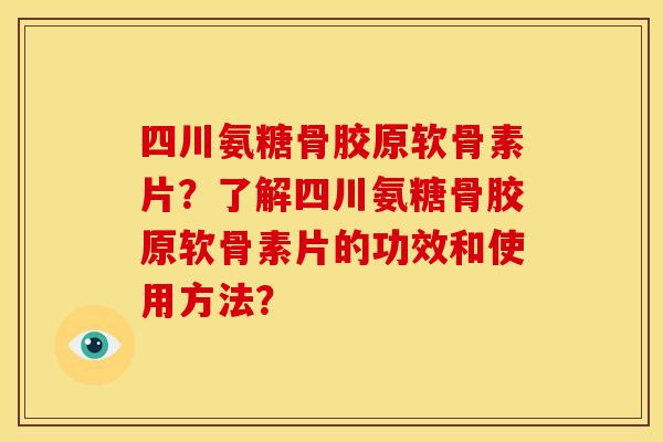 四川氨糖骨胶原软骨素片?了解四川氨糖骨胶原软骨素片的功效和使用方法? 四川氨糖骨胶原软骨素片?了解四川氨糖骨胶原软骨素片的功效和使用方法?