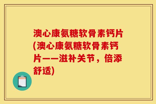 澳心康氨糖软骨素钙片(澳心康氨糖软骨素钙片——滋补关节，倍添舒适)