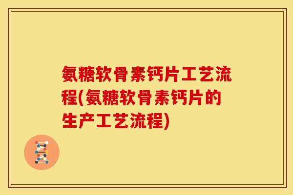 氨糖软骨素钙片工艺流程(氨糖软骨素钙片的生产工艺流程) 氨糖软骨素钙片工艺流程(氨糖软骨素钙片的生产工艺流程)