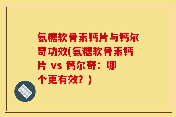 氨糖软骨素钙片与钙尔奇功效(氨糖软骨素钙片 vs 钙尔奇：哪个更有效？)