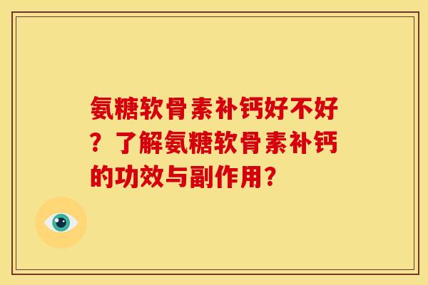 氨糖软骨素补钙好不好?了解氨糖软骨素补钙的功效与副作用? 氨糖软骨素补钙好不好?了解氨糖软骨素补钙的功效与副作用?
