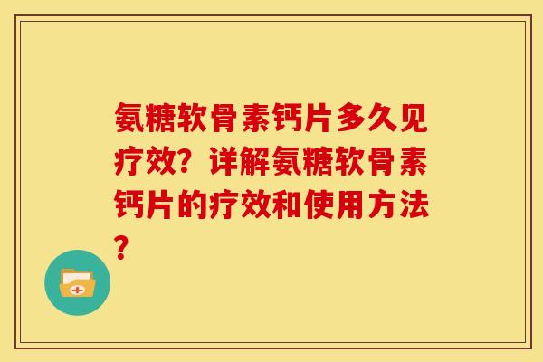 氨糖软骨素钙片多久见疗效？详解氨糖软骨素钙片的疗效和使用方法？