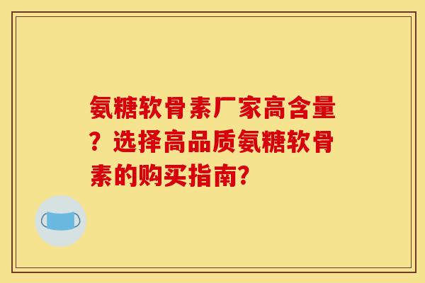 氨糖软骨素厂家高含量?选择高品质氨糖软骨素的购买指南? 氨糖软骨素厂家高含量?选择高品质氨糖软骨素的购买指南?