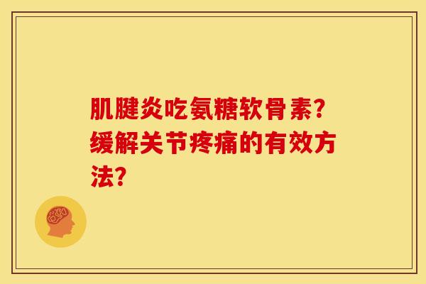 吃氨糖软骨素？缓解关节的有效方法？