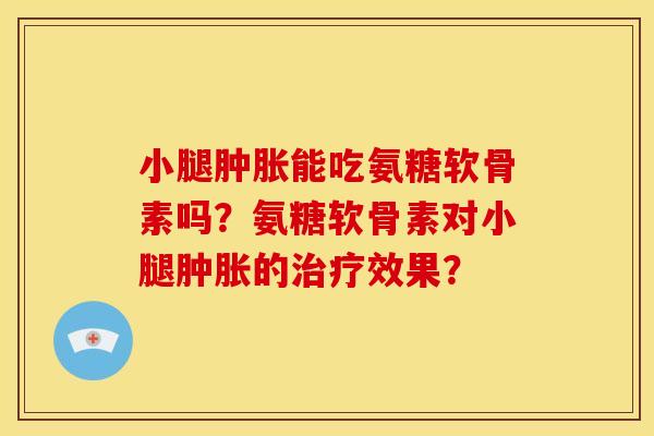 小腿能吃氨糖软骨素吗？氨糖软骨素对小腿的效果？