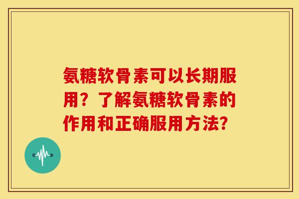 氨糖软骨素可以长期服用?了解氨糖软骨素的作用和正确服用方法? 氨糖软骨素可以长期服用?了解氨糖软骨素的作用和正确服用方法?