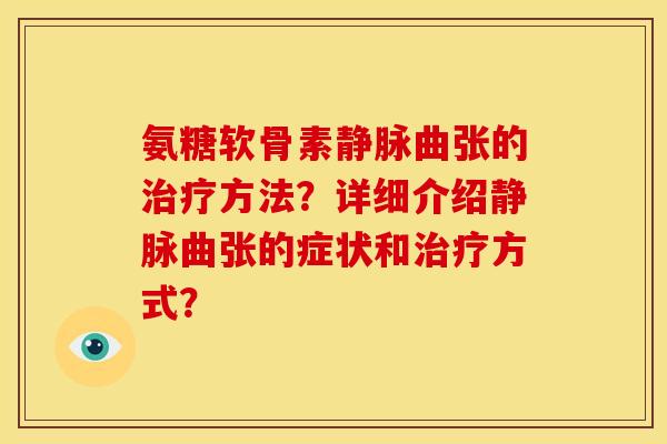 氨糖软骨素静脉曲张的方法?详细介绍静脉曲张的症状和方式? 氨糖软骨素静脉曲张的方法?详细介绍静脉曲张的症状和方式?