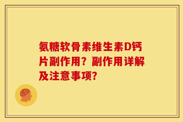 氨糖软骨素维生素D钙片副作用?副作用详解及注意事项? 氨糖软骨素维生素D钙片副作用?副作用详解及注意事项?