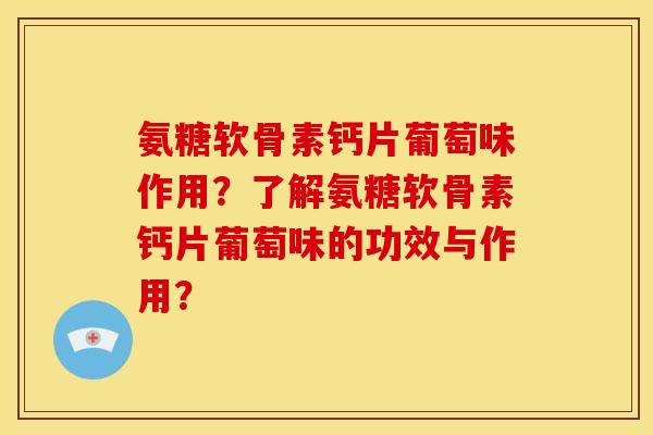 氨糖软骨素钙片葡萄味作用？了解氨糖软骨素钙片葡萄味的功效与作用？