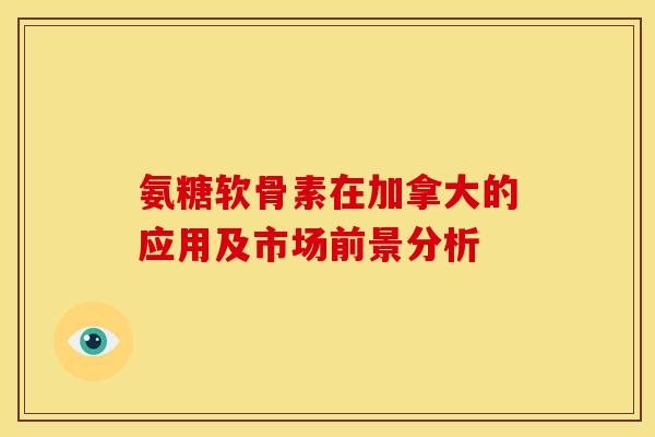 氨糖软骨素在加拿大的应用及市场前景分析