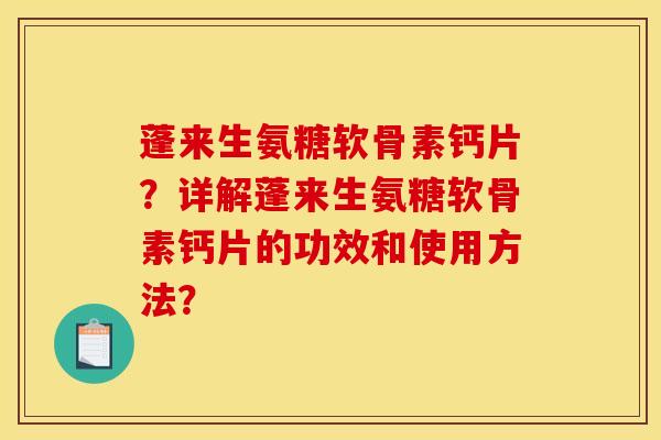 蓬来生氨糖软骨素钙片?详解蓬来生氨糖软骨素钙片的功效和使用方法? 蓬来生氨糖软骨素钙片?详解蓬来生氨糖软骨素钙片的功效和使用方法?