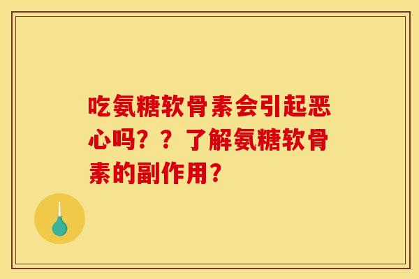 吃氨糖软骨素会引起恶心吗??了解氨糖软骨素的副作用? 吃氨糖软骨素会引起恶心吗??了解氨糖软骨素的副作用?